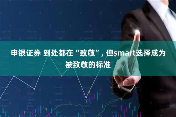 申银证券 到处都在“致敬”, 但smart选择成为被致敬的标准