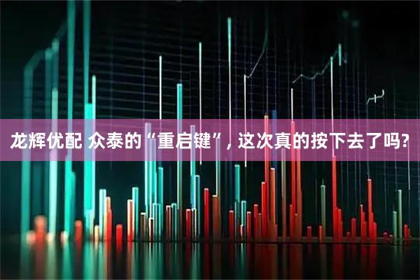 龙辉优配 众泰的“重启键”, 这次真的按下去了吗?