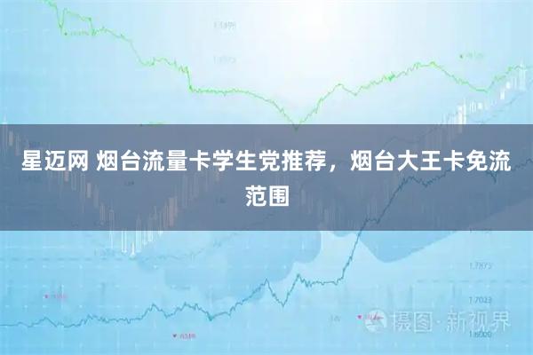 星迈网 烟台流量卡学生党推荐，烟台大王卡免流范围